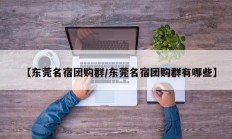 【东莞名宿团购群/东莞名宿团购群有哪些】