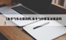 【金手勺东北菜团购,金手勺炒菜是加盟店吗】