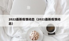 2022最新疫情动态（2021最新疫情动态）