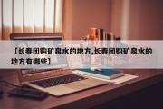 【长春团购矿泉水的地方,长春团购矿泉水的地方有哪些】