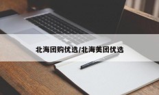 北海团购优选/北海美团优选