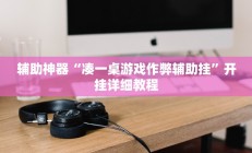辅助神器“凑一桌游戏作弊辅助挂”开挂详细教程