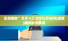 实测辅助”天天十三水可以开挂吗(透视)辅助软件教程