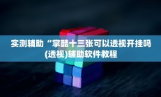 实测辅助“掌酷十三张可以透视开挂吗(透视)辅助软件教程