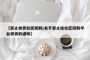【禁止供货社区团购/关于禁止给社区团购平台供货的通知】