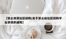 【禁止供货社区团购/关于禁止给社区团购平台供货的通知】