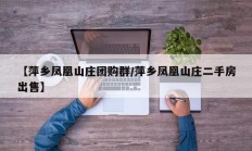 【萍乡凤凰山庄团购群/萍乡凤凰山庄二手房出售】