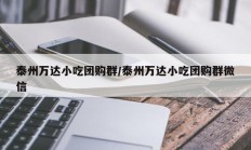 泰州万达小吃团购群/泰州万达小吃团购群微信