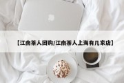 【江南茶人团购/江南茶人上海有几家店】