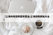 【上海所有团购暂停营业/上海团购网站大全】