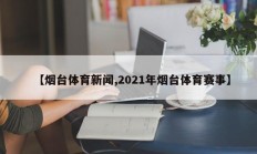 【烟台体育新闻,2021年烟台体育赛事】