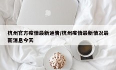 杭州官方疫情最新通告／杭州疫情最新情况最新消息今天