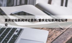 重庆论坛新闻评论最新/重庆论坛新闻论坛评论