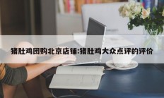 猪肚鸡团购北京店铺:猪肚鸡大众点评的评价