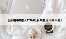 【台州团购达人广场店,台州社区团购平台】