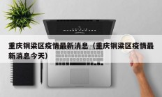 重庆铜梁区疫情最新消息（重庆铜梁区疫情最新消息今天）