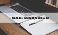 【脆皮臭豆腐团购群,酥脆臭豆腐】