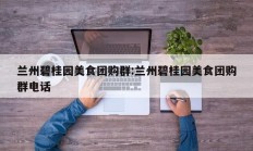 兰州碧桂园美食团购群:兰州碧桂园美食团购群电话