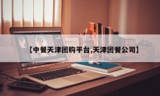 【中餐天津团购平台,天津团餐公司】