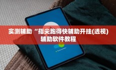 实测辅助“指尖跑得快辅助开挂(透视)辅助软件教程