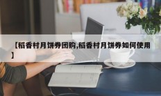 【稻香村月饼券团购,稻香村月饼券如何使用】