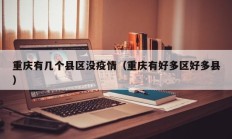 重庆有几个县区没疫情（重庆有好多区好多县）