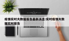 疫情实时大数据报告最新消息：实时疫情大数据实时报告
