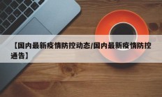 【国内最新疫情防控动态／国内最新疫情防控通告】