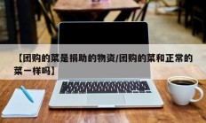 【团购的菜是捐助的物资/团购的菜和正常的菜一样吗】