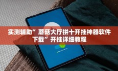 实测辅助”蘑菇大厅拼十开挂神器软件下载”开挂详细教程