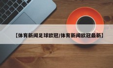 【体育新闻足球欧冠/体育新闻欧冠最新】