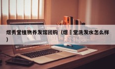 煜秀堂植物养发馆团购（煜媄堂洗发水怎么样）