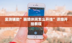 实测辅助”画境休闲怎么开挂”详细开挂教程