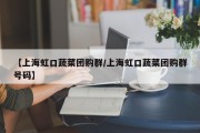 【上海虹口蔬菜团购群/上海虹口蔬菜团购群号码】