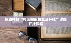 辅助神器“打两圈麻将怎么开挂”详细开挂教程