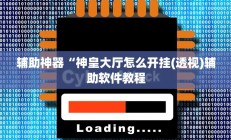 辅助神器“神皇大厅怎么开挂(透视)辅助软件教程