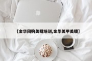 【金华团购美睫培训,金华美甲美睫】