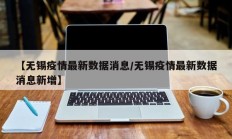 【无锡疫情最新数据消息／无锡疫情最新数据消息新增】