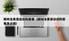 颜如玉美容店团购套餐（颜如玉美容店团购套餐多少钱）