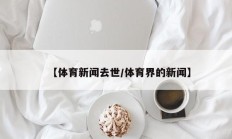 【体育新闻去世/体育界的新闻】