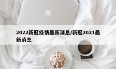 2022新冠疫情最新消息／新冠2021最新消息