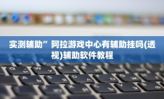 实测辅助”阿拉游戏中心有辅助挂吗(透视)辅助软件教程