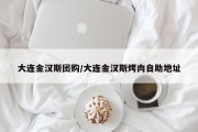 大连金汉斯团购/大连金汉斯烤肉自助地址