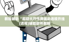 教程辅助“超稳大厅作弊辅助透视开挂(透视)辅助软件教程