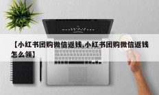 【小红书团购微信返钱,小红书团购微信返钱怎么领】