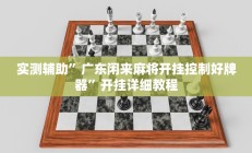 实测辅助”广东闲来麻将开挂控制好牌器”开挂详细教程