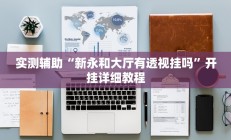 实测辅助“新永和大厅有透视挂吗”开挂详细教程