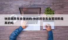 快团团京东自营团购:快团团京东自营团购是真的吗