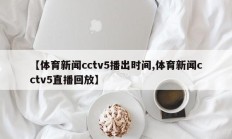 【体育新闻cctv5播出时间,体育新闻cctv5直播回放】