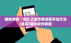 辅助神器“德扑之星作弊透视开挂方法(透视)辅助软件教程